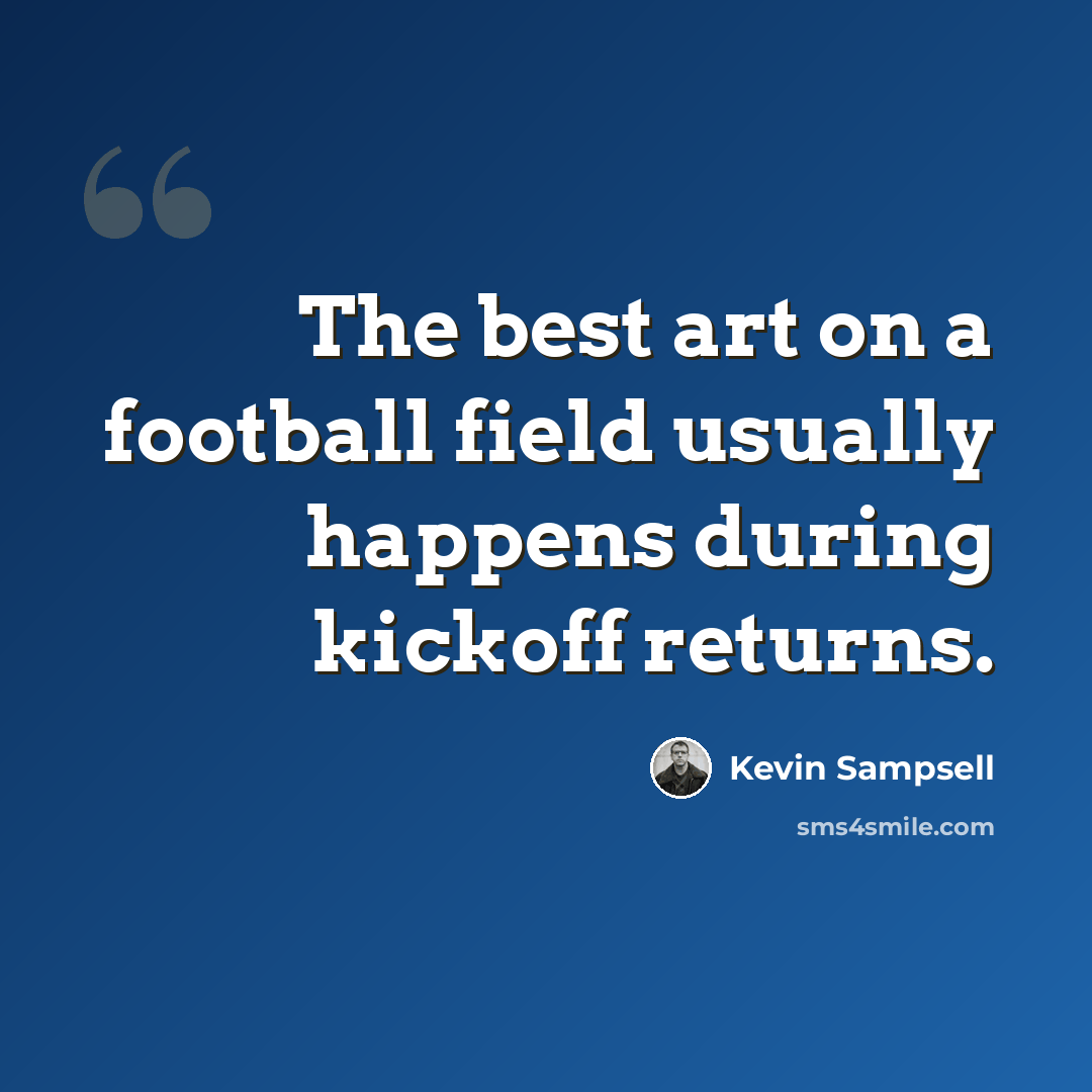 “The best art on a football field usually happens during kickoff returns.” quote by Kevin Sampsell