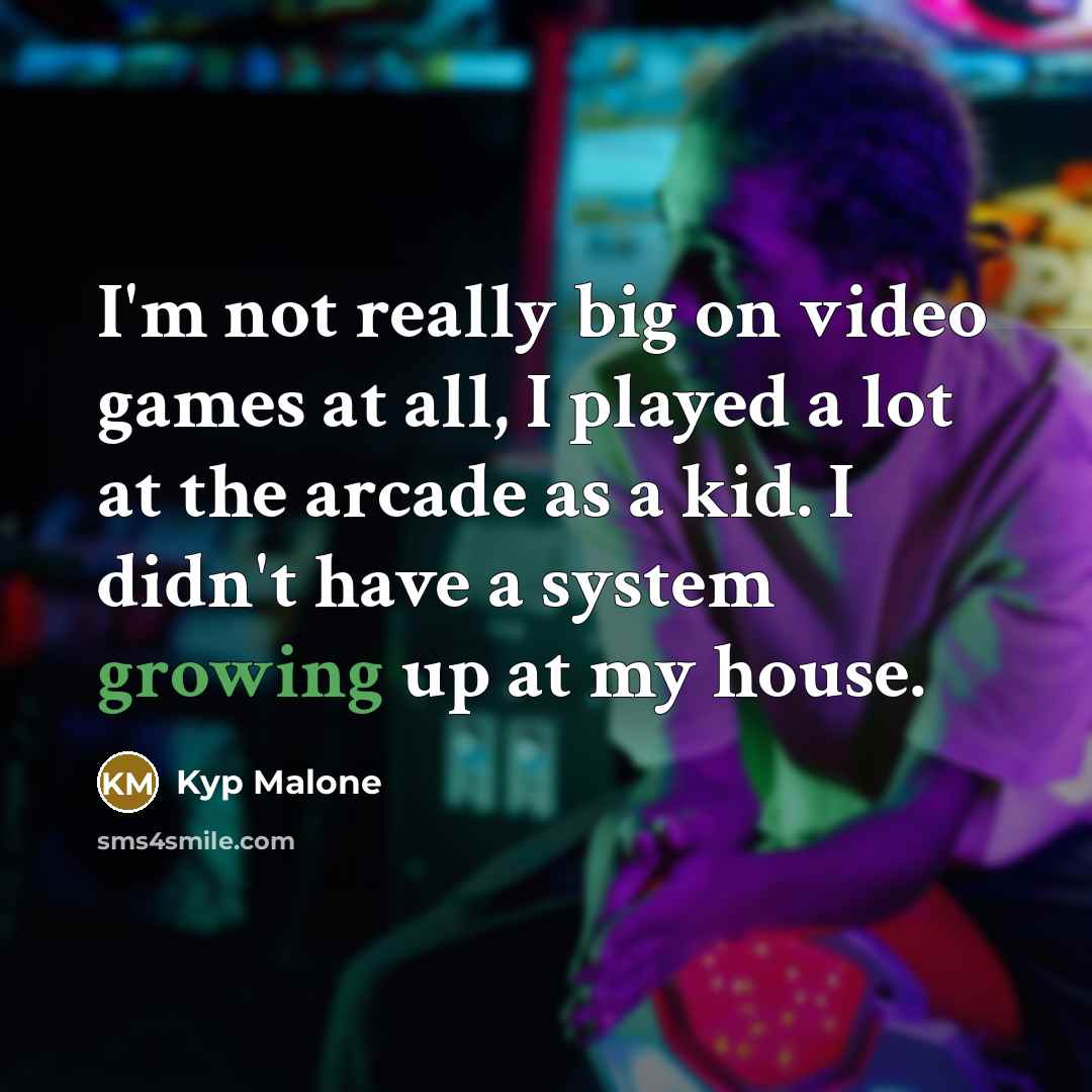 “I'm not really big on video games at all, I played a lot at the arcade as a kid. I didn't have a system growing up at my house.” quote by Kyp Malone