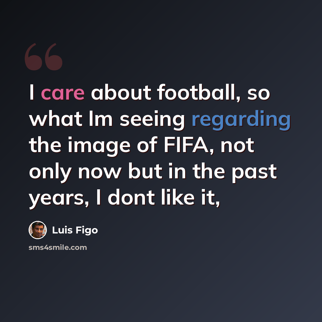 “I care about football, so what Im seeing regarding the image of FIFA, not only now but in the past years, I dont like it,” quote by Luis Figo