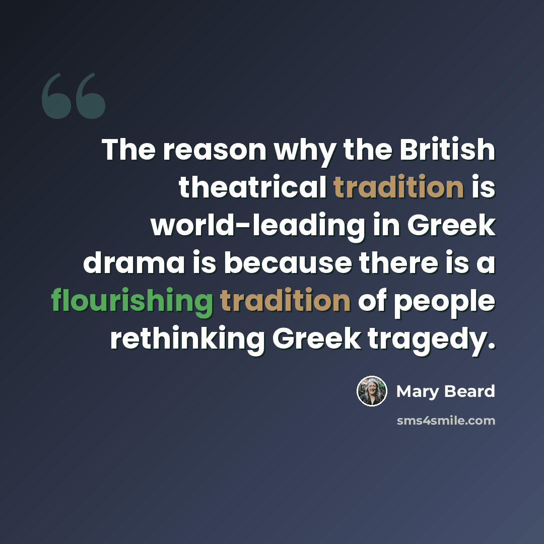 “The reason why the British theatrical tradition is world-leading in Greek drama is because there is a flourishing tradition of people rethinking Greek tragedy.” quote by Mary Beard