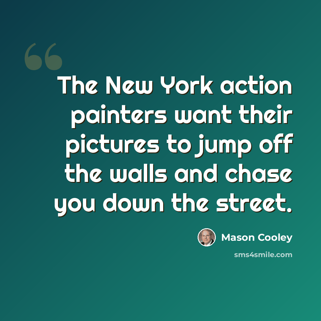 “The New York action painters want their pictures to jump off the walls and chase you down the street.” quote by Mason Cooley