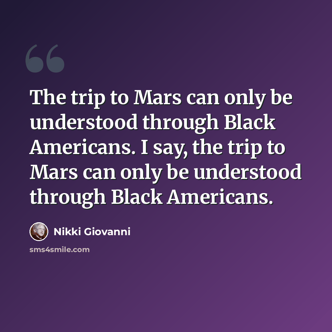 “The trip to Mars can only be understood through Black Americans. I say, the trip to Mars can only be understood through Black Americans.” quote by Nikki Giovanni
