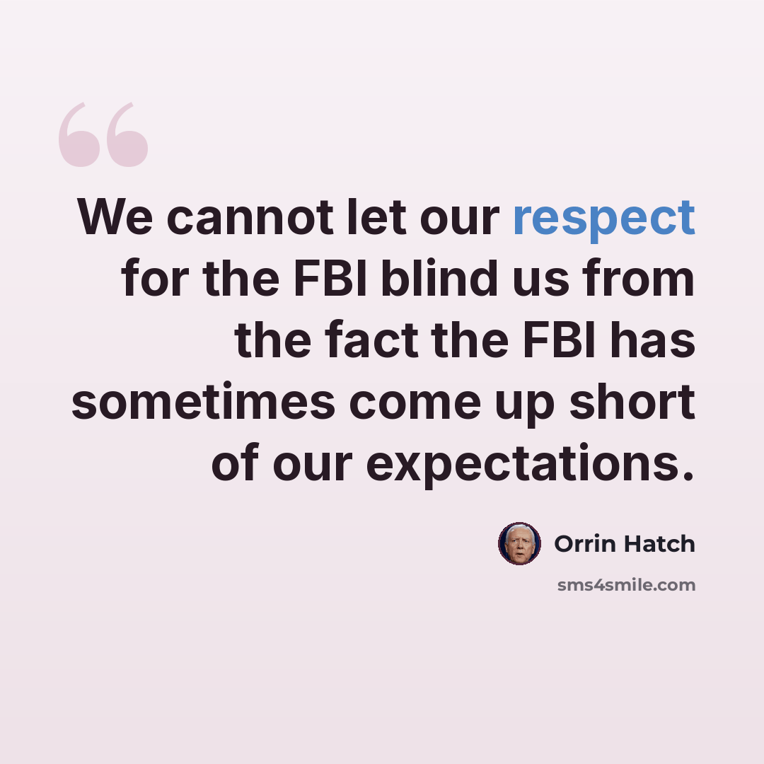 “We cannot let our respect for the FBI blind us from the fact the FBI has sometimes come up short of our expectations.” quote by Orrin Hatch