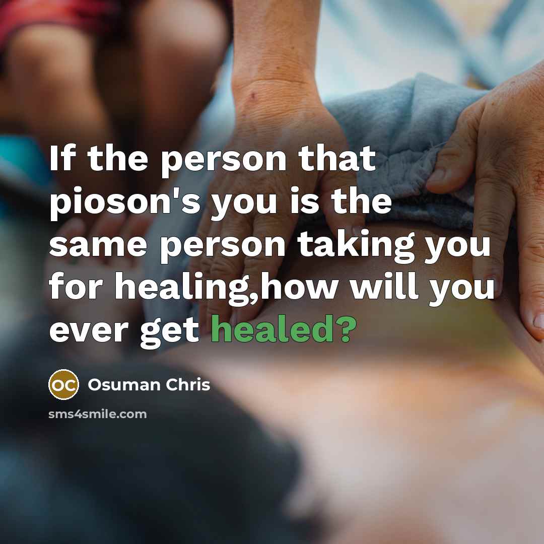 “If the person that pioson's you is the same person taking you for healing,how will you ever get healed?” quote by Osuman Chris