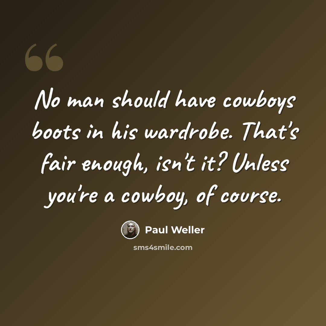“No man should have cowboys boots in his wardrobe. That's fair enough, isn't it? Unless you're a cowboy, of course.” quote by Paul Weller