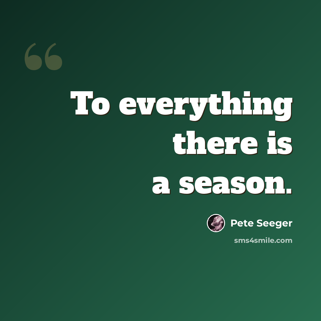 “To everything there is a season.” quote by Pete Seeger