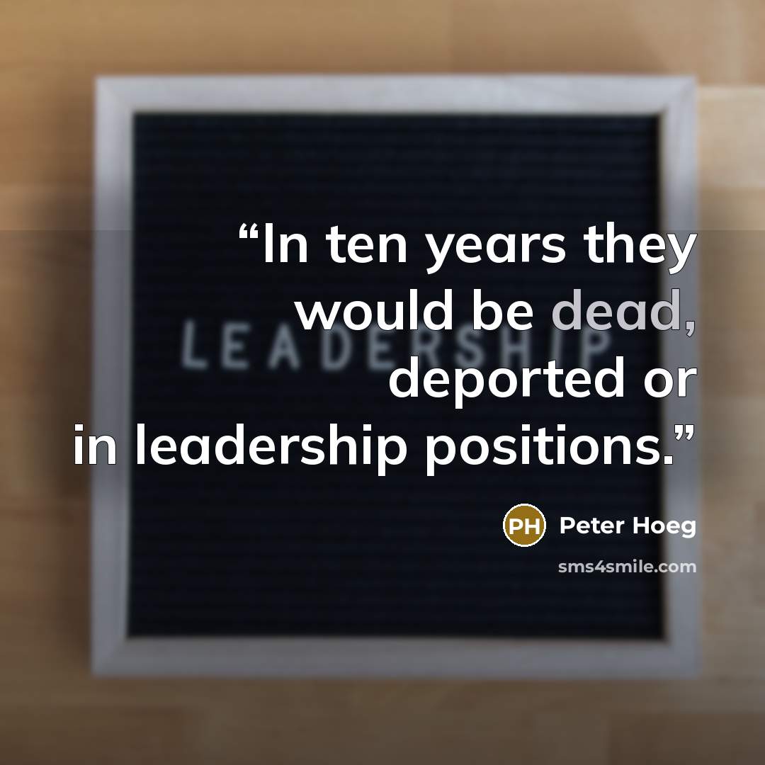 “In ten years they would be dead, deported or in leadership positions.” quote by Peter Hoeg