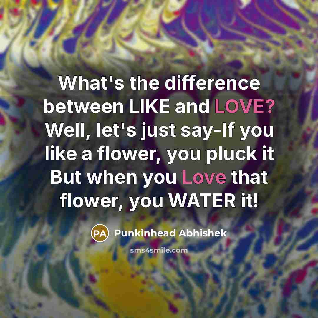 “What's the difference between LIKE and LOVE? Well, let's just say-If you like a flower, you pluck it But when you Love that flower, you WATER it!” quote by Punkinhead Abhishek