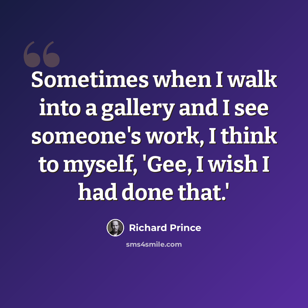 “Sometimes when I walk into a gallery and I see someone's work, I think to myself, 'Gee, I wish I had done that.'” quote by Richard Prince