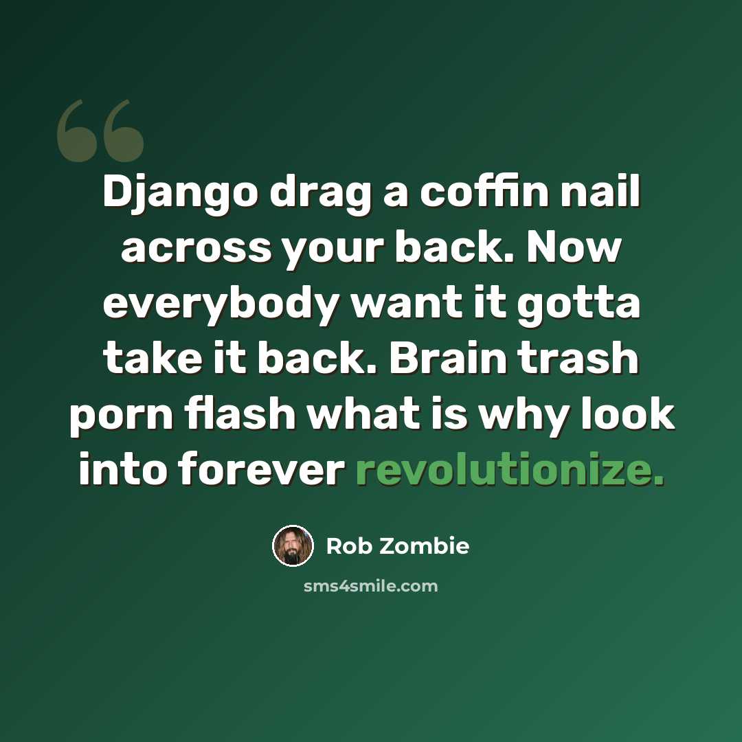 “Django drag a coffin nail across your back. Now everybody want it gotta take it back. Brain trash porn flash what is why look into forever revolutionize.” quote by Rob Zombie