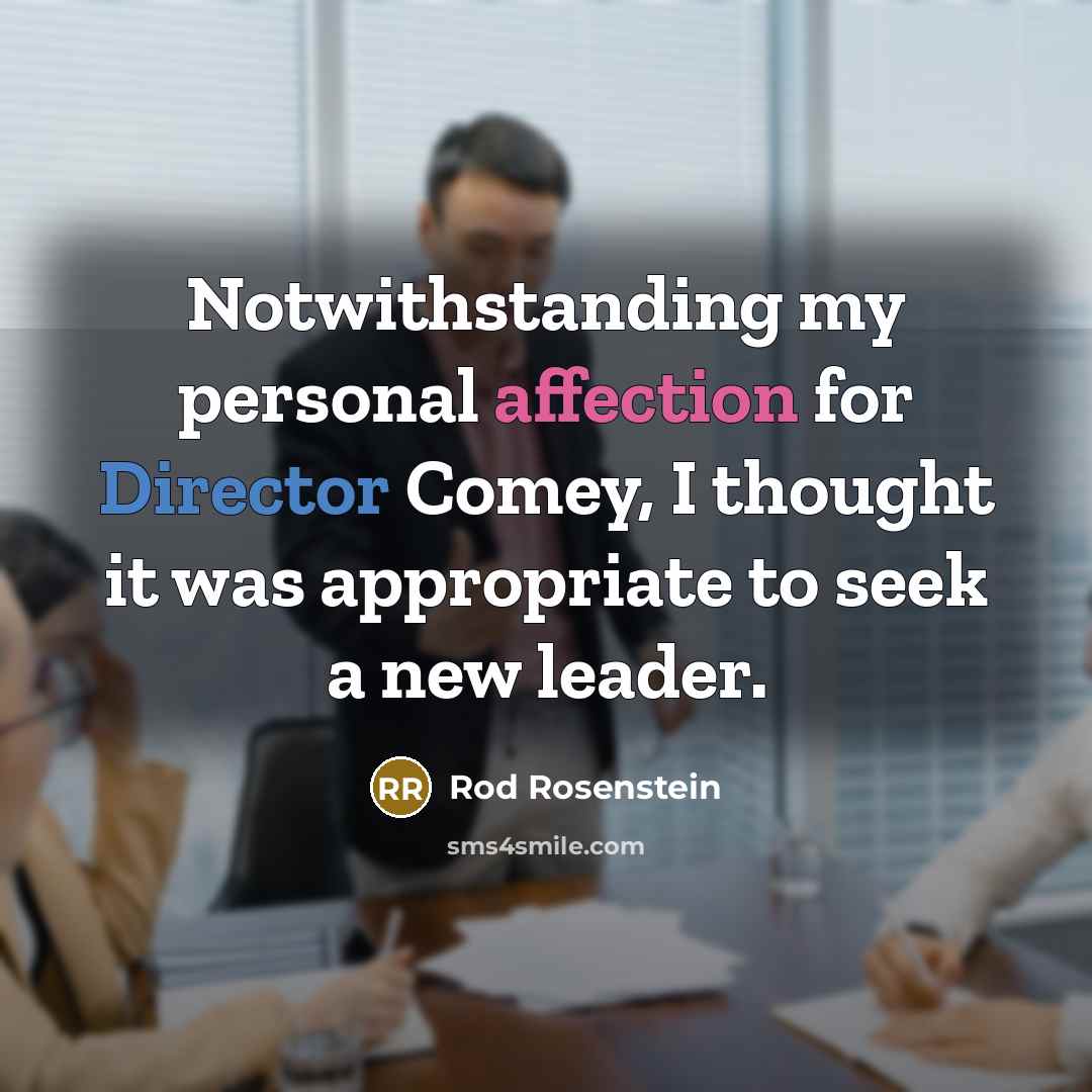 “Notwithstanding my personal affection for Director Comey, I thought it was appropriate to seek a new leader.” quote by Rod Rosenstein