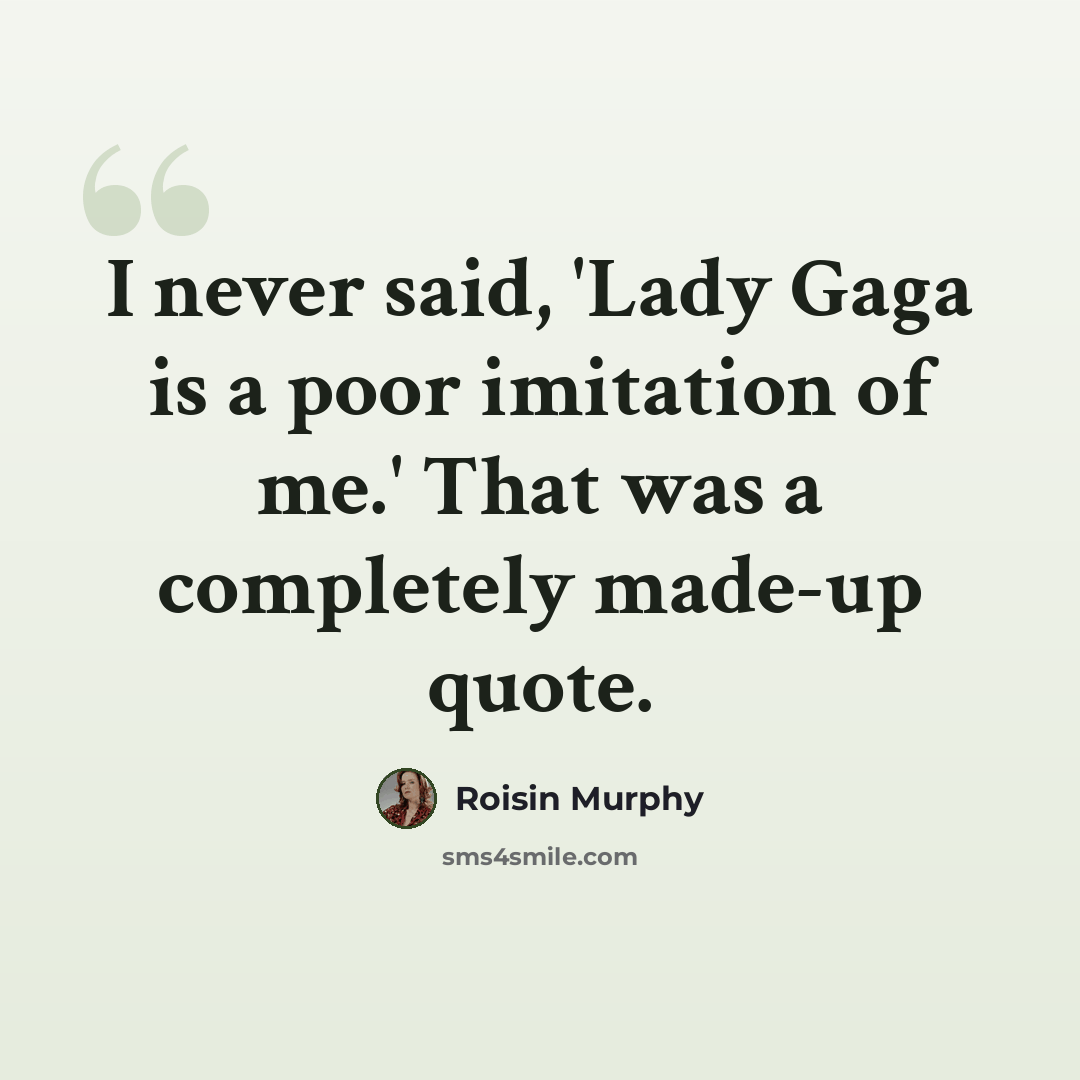 “I never said, 'Lady Gaga is a poor imitation of me.' That was a completely made-up quote.” quote by Roisin Murphy