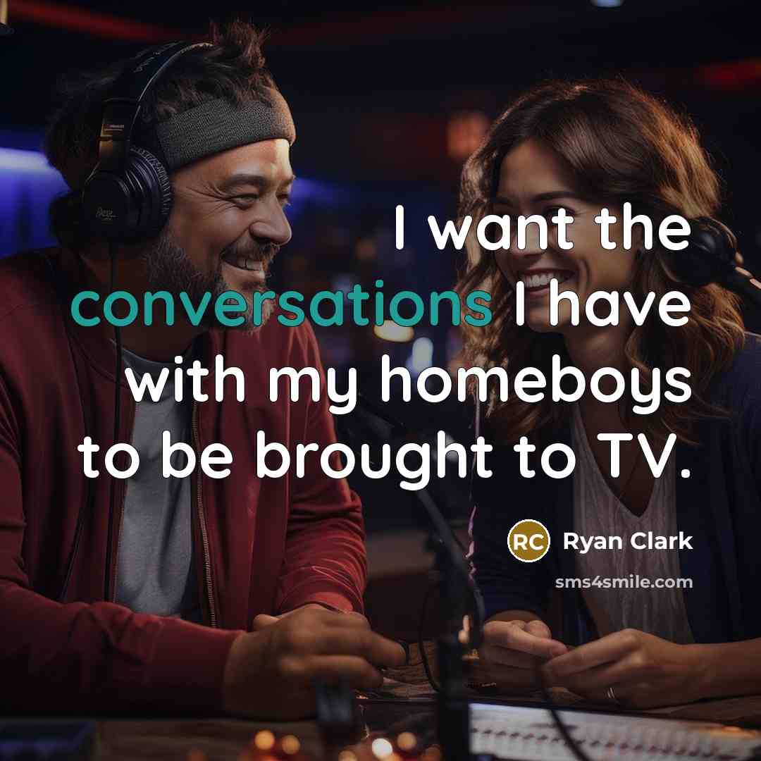 “I want the conversations I have with my homeboys to be brought to TV.” quote by Ryan Clark