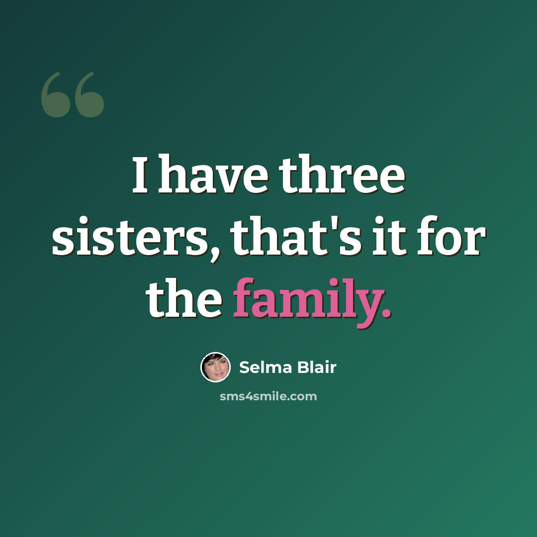“I have three sisters, that's it for the family.” quote by Selma Blair