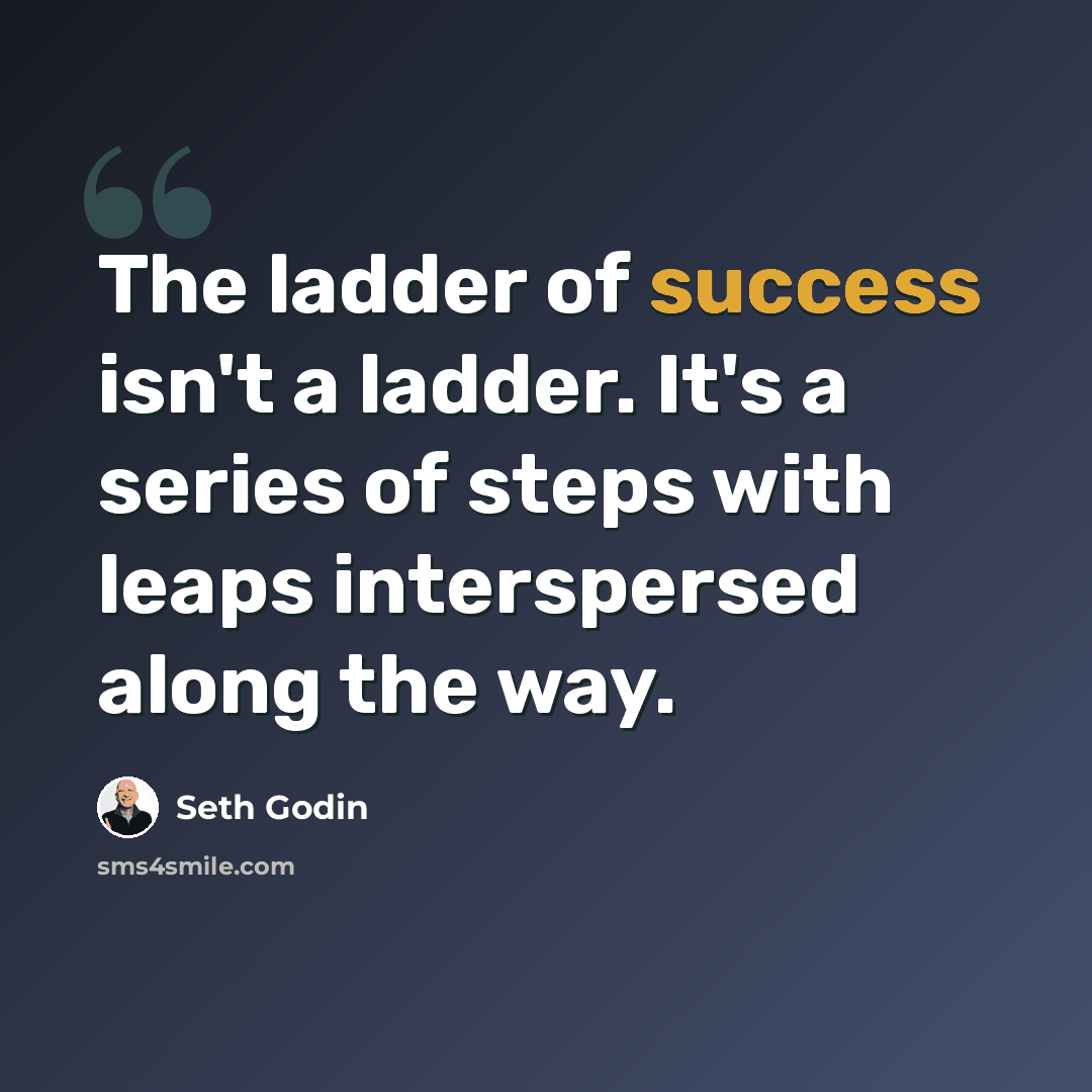 “The ladder of success isn't a ladder. It's a series of steps with leaps interspersed along the way.” quote by Seth Godin