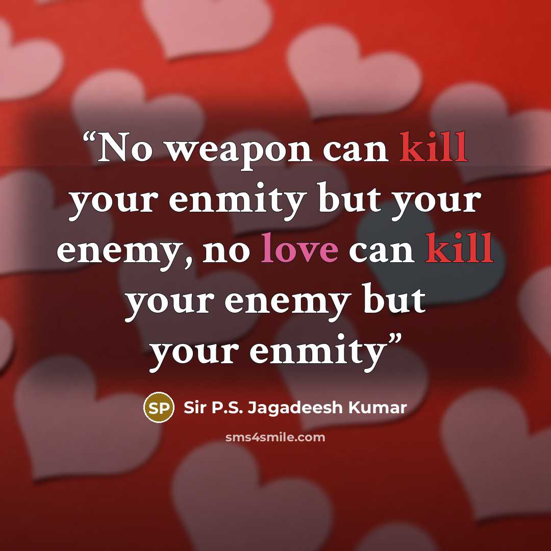“No weapon can kill your enmity but your enemy, no love can kill your enemy but your enmity” quote by Sir P.S. Jagadeesh Kumar