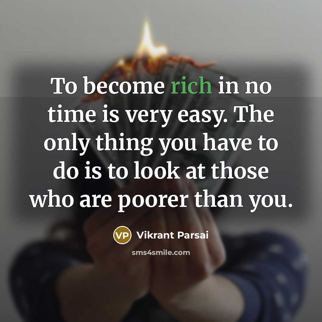 “To become rich in no time is very easy. The only thing you have to do is to look at those who are poorer than you.” quote by Vikrant Parsai