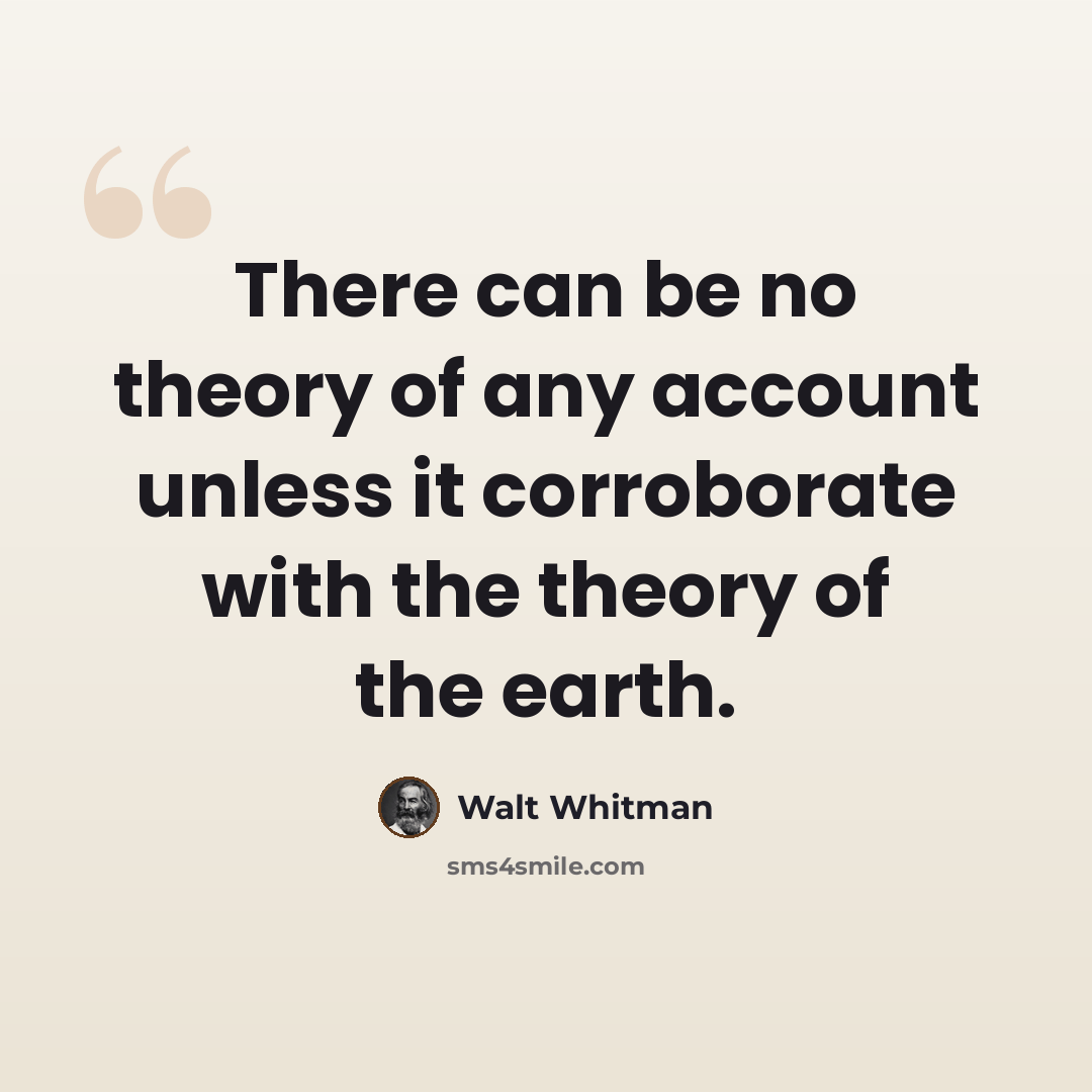 “There can be no theory of any account unless it corroborate with the theory of the earth.” quote by Walt Whitman