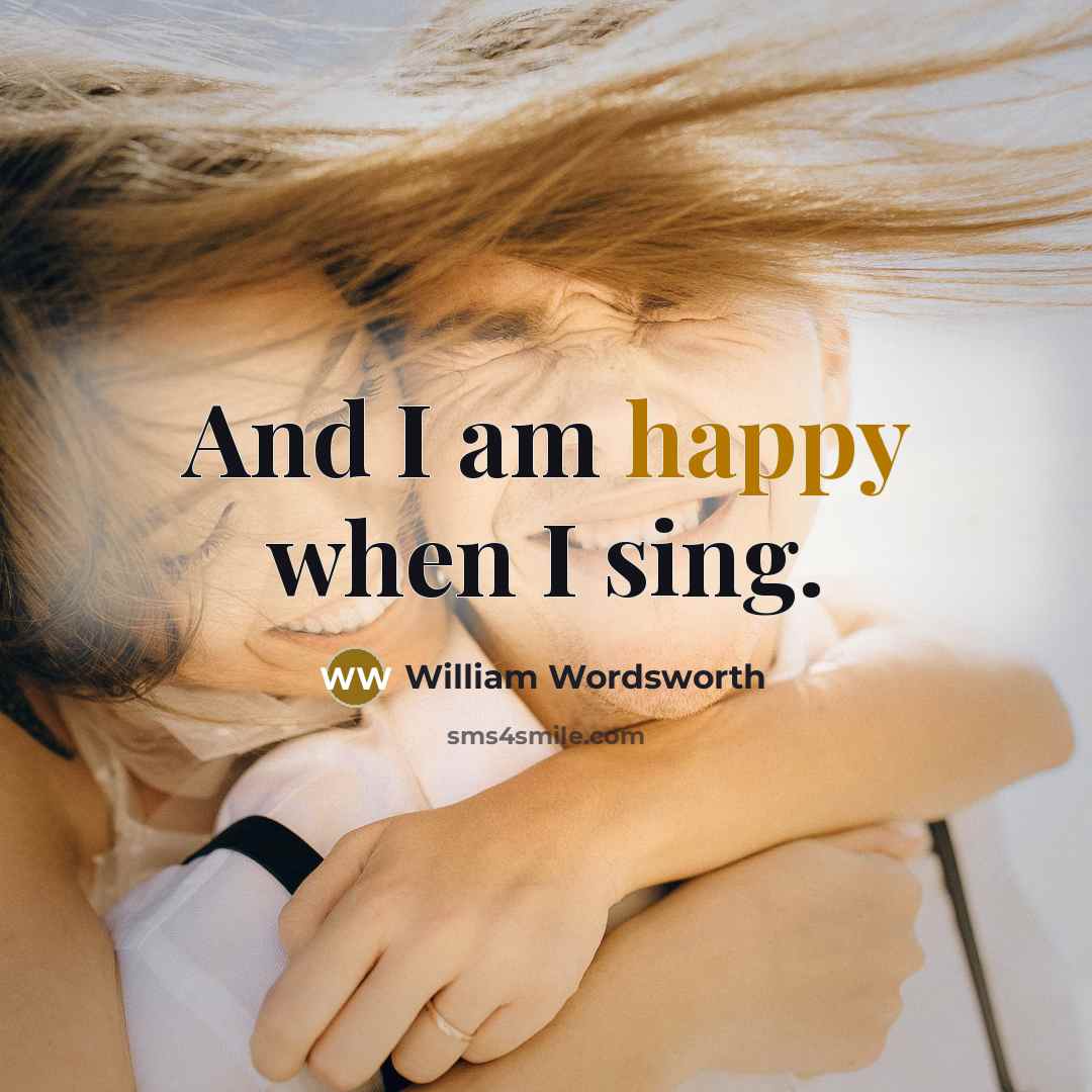 “And I am happy when I sing.” quote by William Wordsworth
