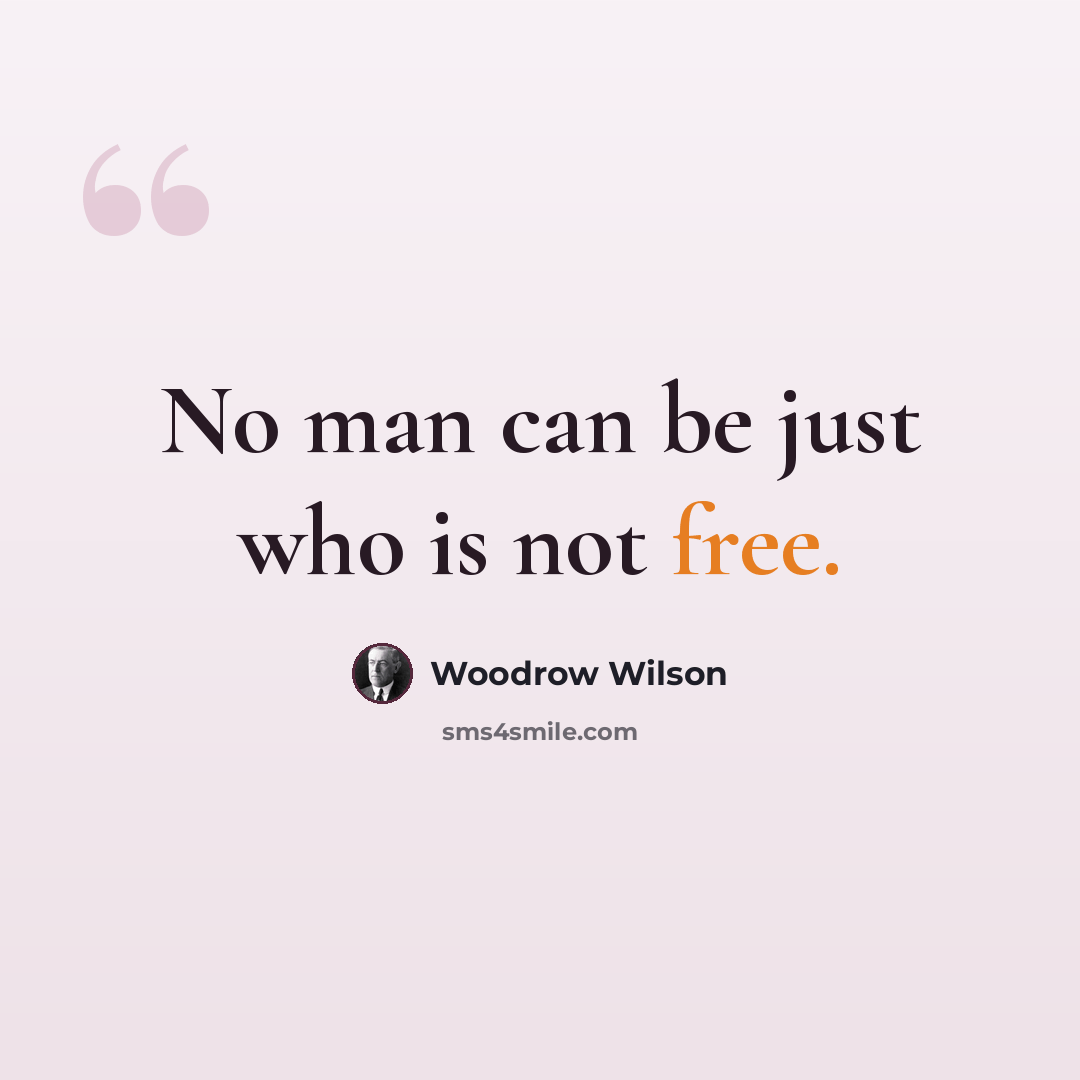 “No man can be just who is not free.” quote by Woodrow Wilson