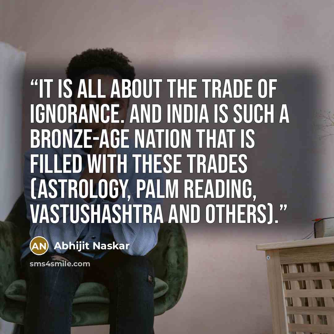 “It is all about the trade of ignorance. And India is such a bronze-age nation that is filled with these trades (astrology, palm reading, vastushashtra and others).” quote by Abhijit Naskar