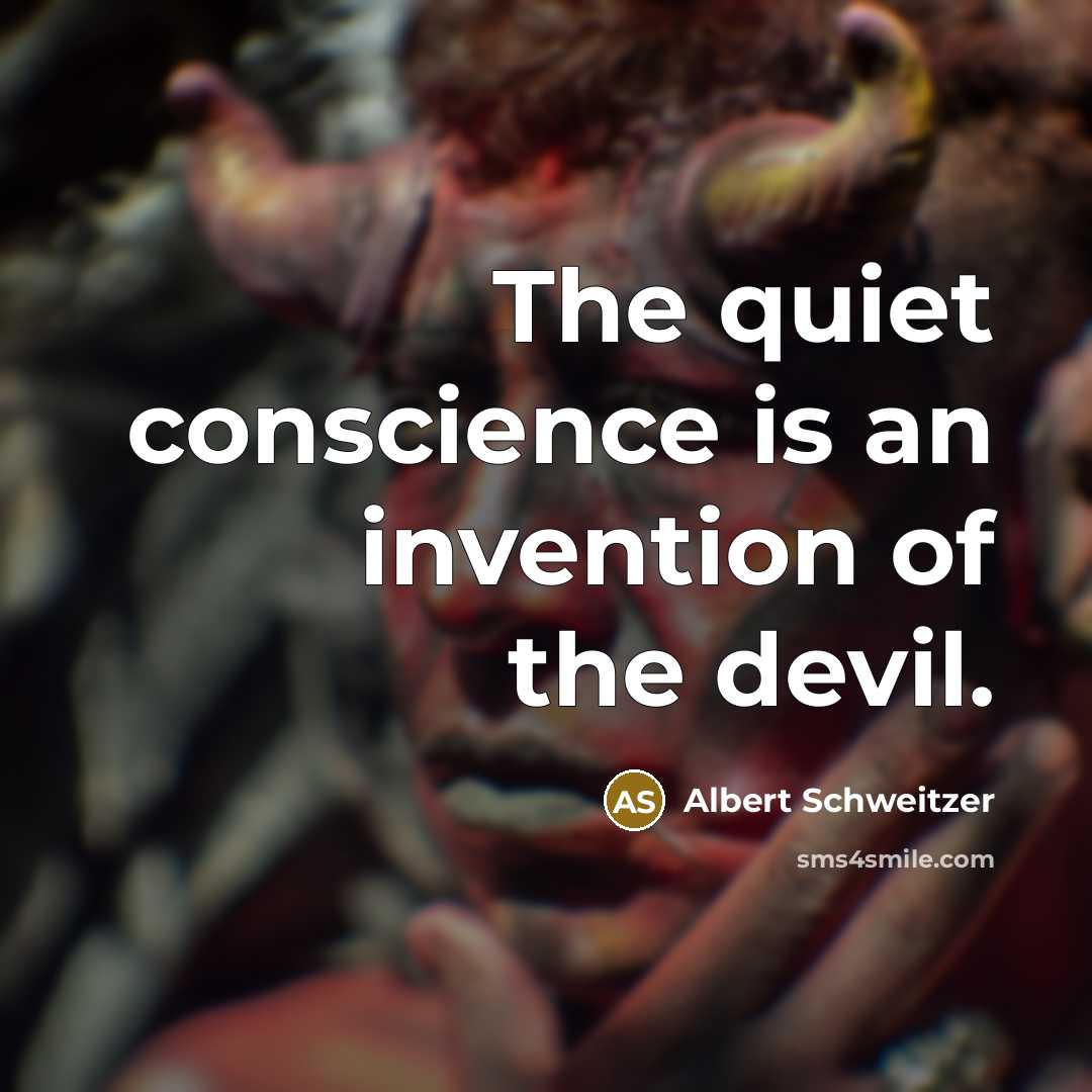 “The quiet conscience is an invention of the devil.” quote by Albert Schweitzer