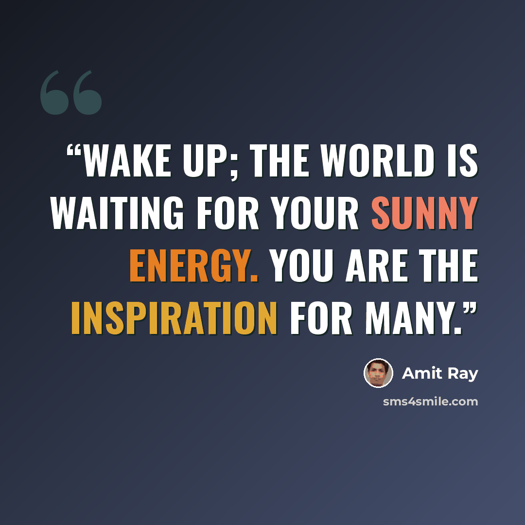 “Wake up; the world is waiting for your sunny energy. You are the inspiration for many.” quote by Amit Ray