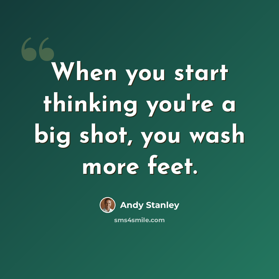 “When you start thinking you're a big shot, you wash more feet.” quote by Andy Stanley