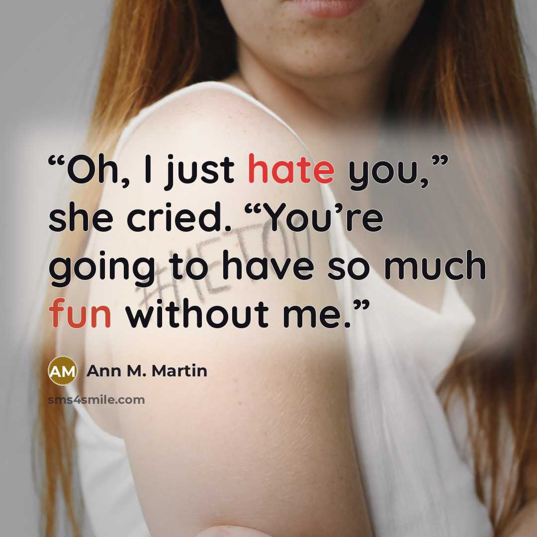 “Oh, I just hate you,” she cried. “You’re going to have so much fun without me.” quote by Ann M. Martin
