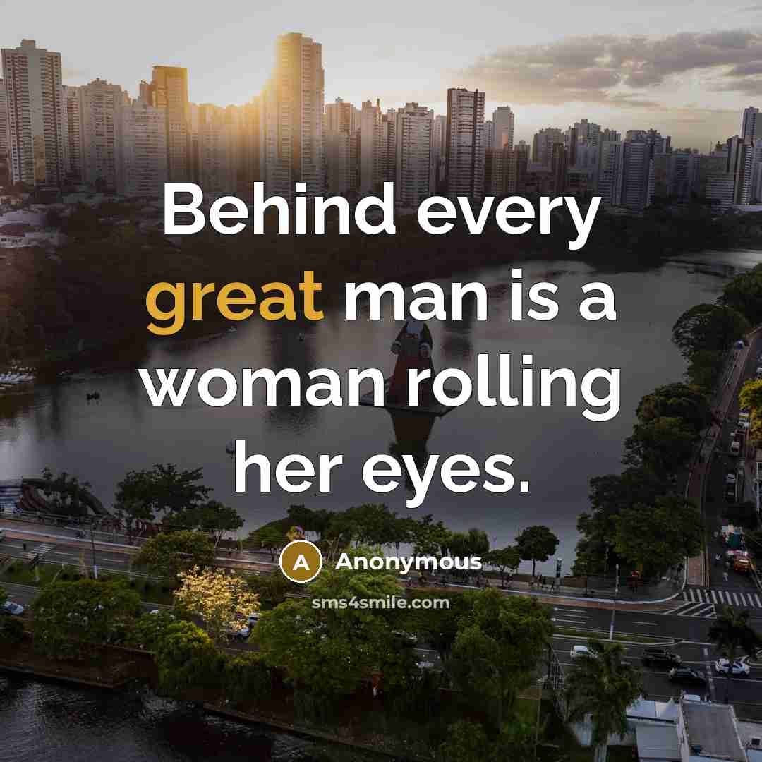 “Behind every great man is a woman rolling her eyes.” quote by Anonymous
