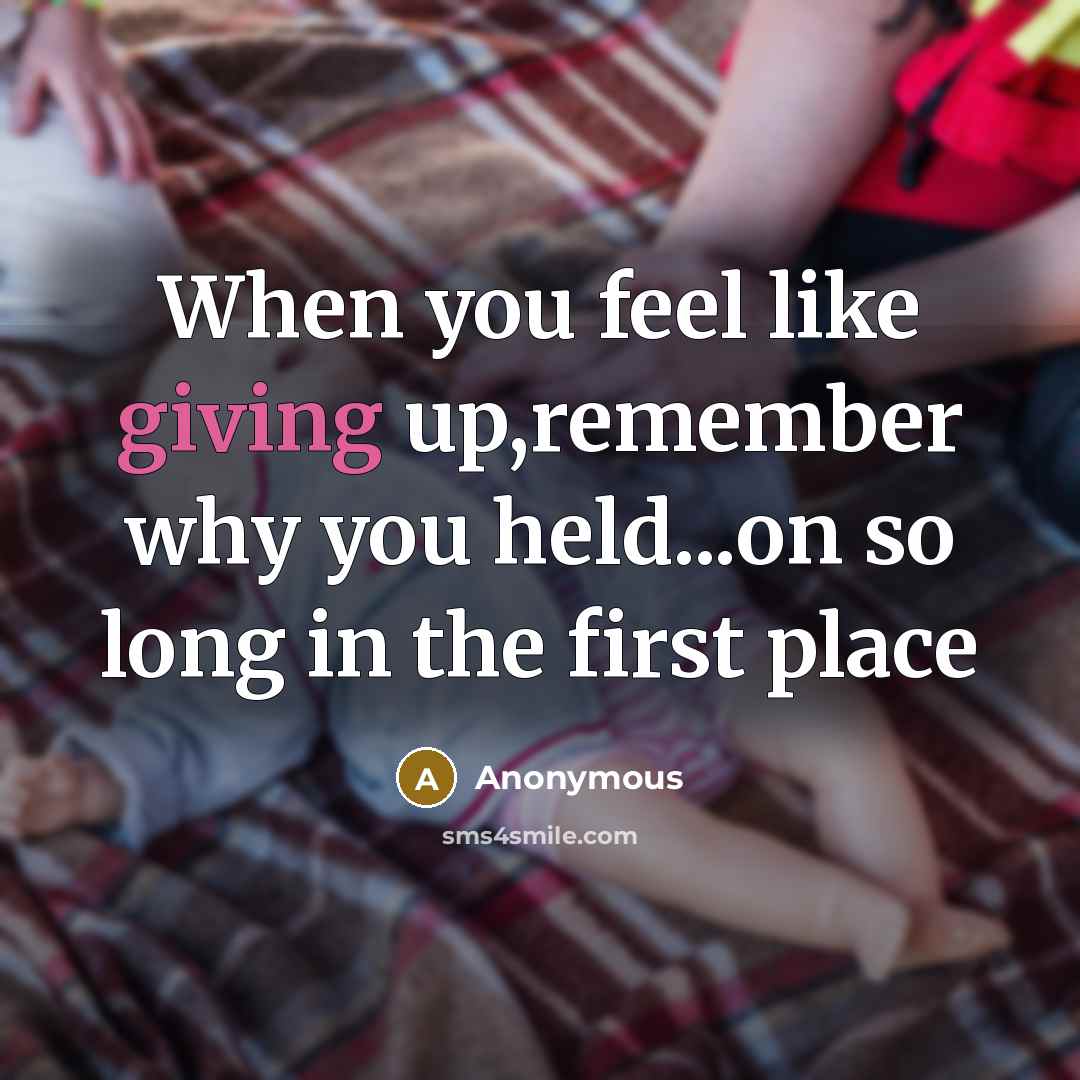 “When you feel like giving up,remember why you held...on so long in the first place” quote by Anonymous