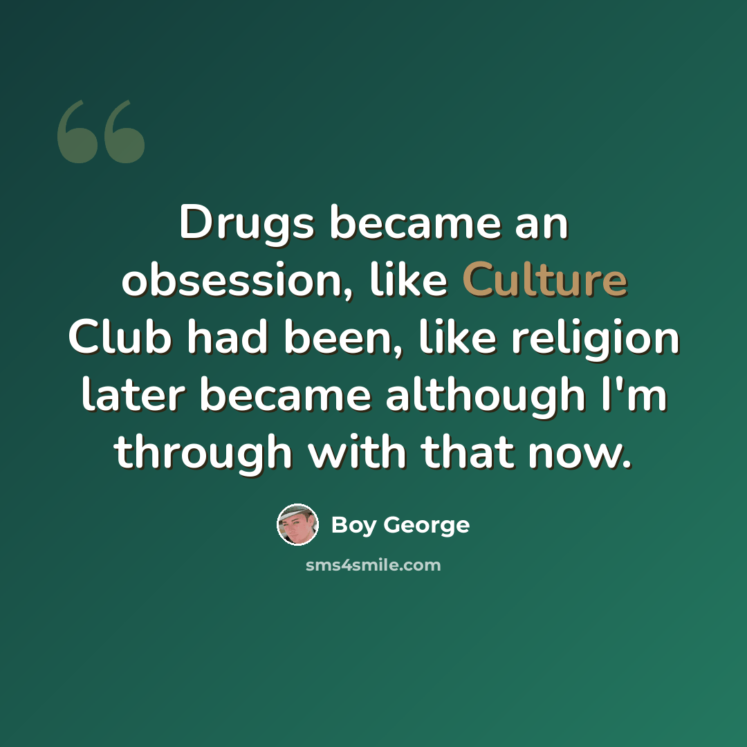 “Drugs became an obsession, like Culture Club had been, like religion later became although I'm through with that now.” quote by Boy George