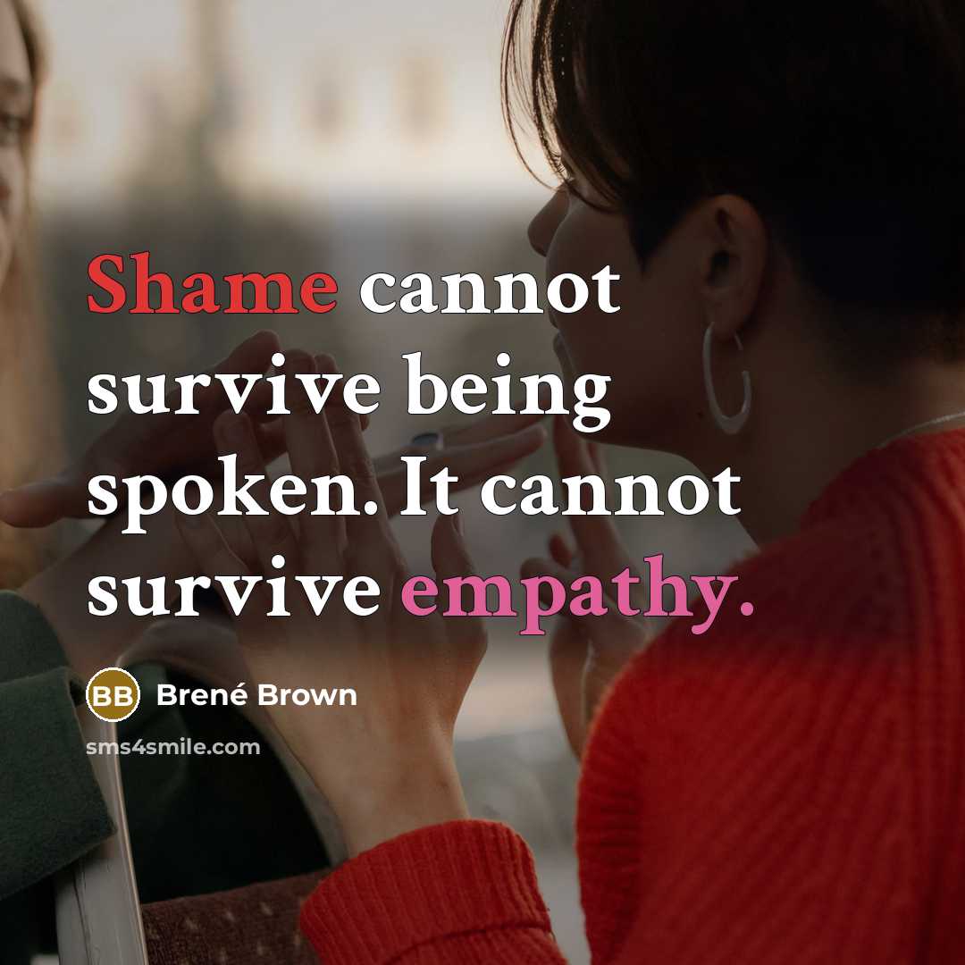 “Shame cannot survive being spoken. It cannot survive empathy.” quote by Brené Brown