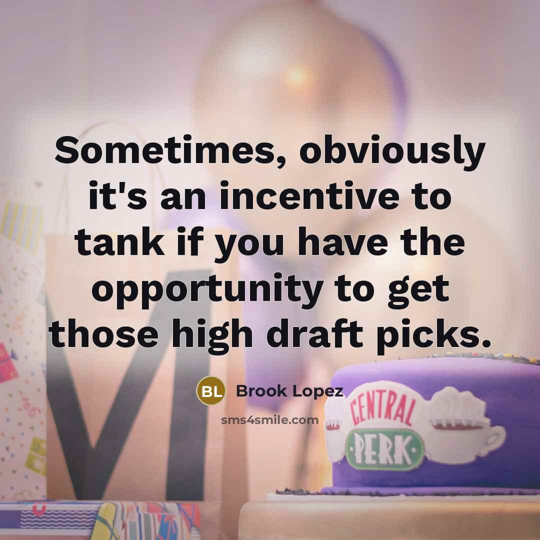 “Sometimes, obviously it's an incentive to tank if you have the opportunity to get those high draft picks.” quote by Brook Lopez