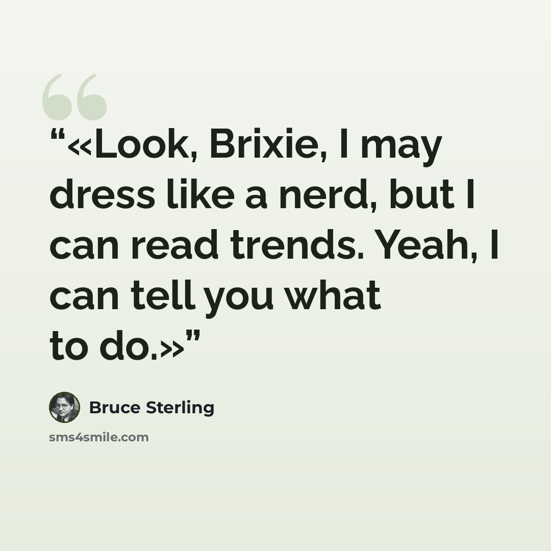 “Look, Brixie, I may dress like a nerd, but I can read trends. Yeah, I can tell you what to do.” quote by Bruce Sterling