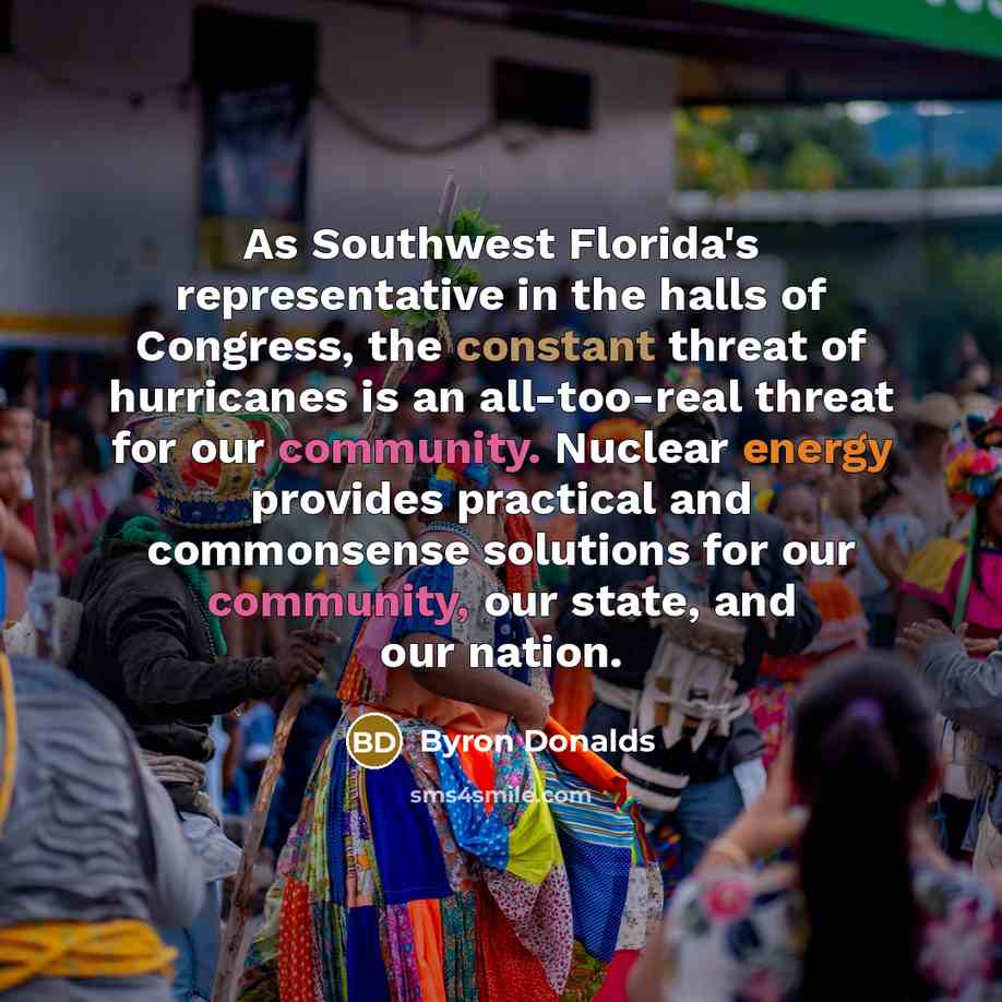 “As Southwest Florida's representative in the halls of Congress, the constant threat of hurricanes is an all-too-real threat for our community. Nuclear energy provides practical and commonsense solutions for our community, our state, and our nation.” quote by Byron Donalds