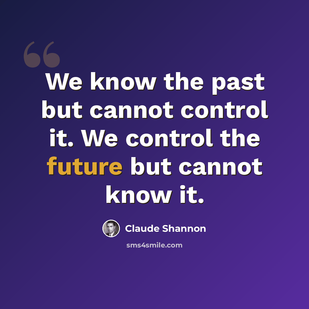 “We know the past but cannot control it. We control the future but cannot know it.” quote by Claude Shannon