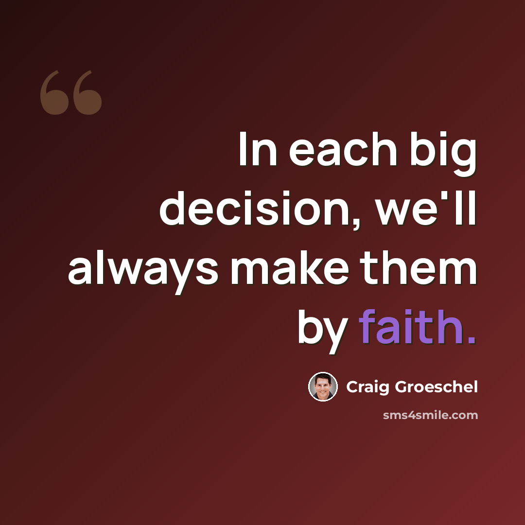 “In each big decision, we'll always make them by faith.” quote by Craig Groeschel