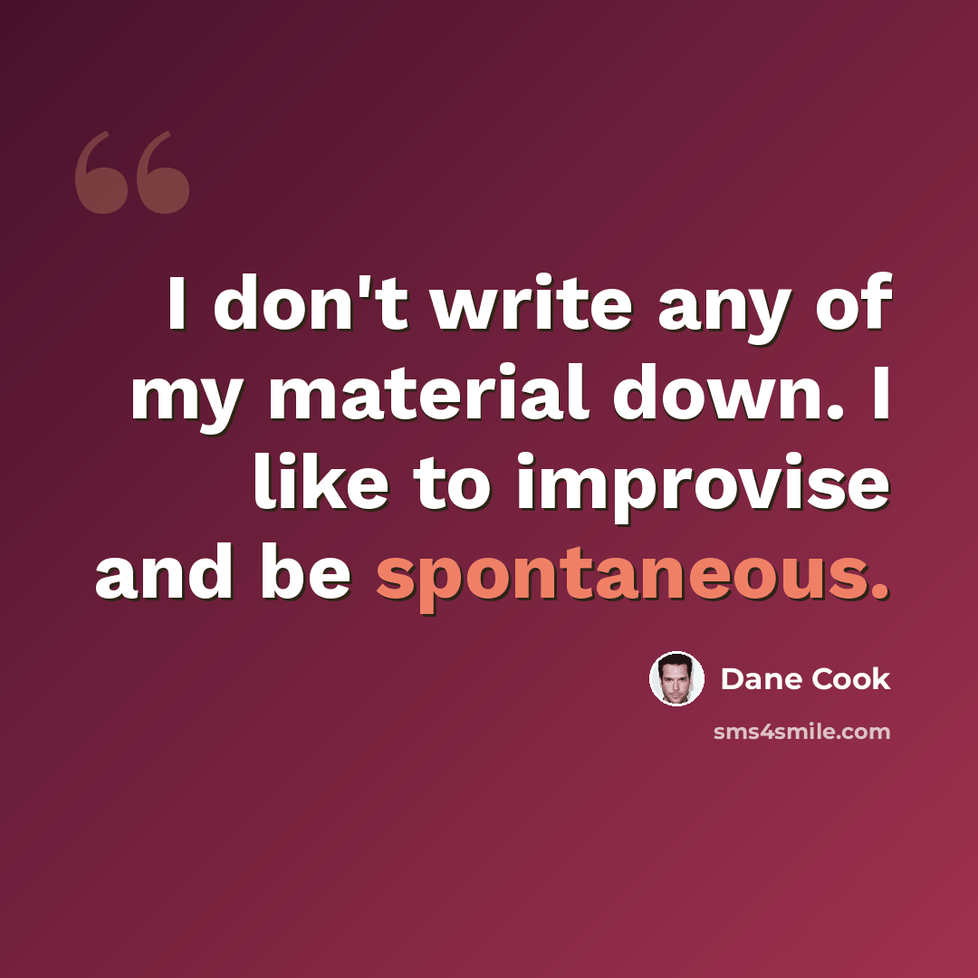 “I don't write any of my material down. I like to improvise and be spontaneous.” quote by Dane Cook