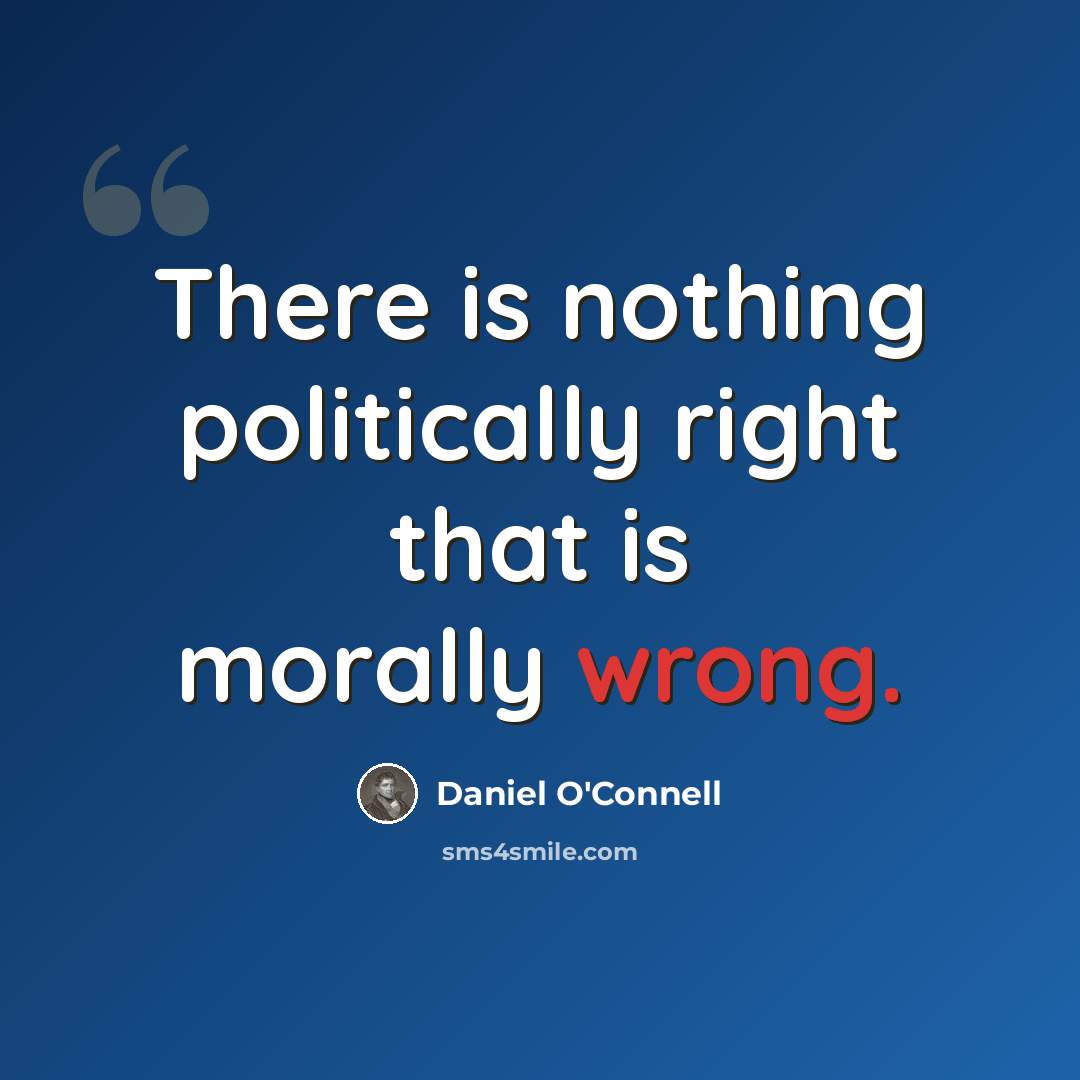 “There is nothing politically right that is morally wrong.” quote by Daniel O'Connell