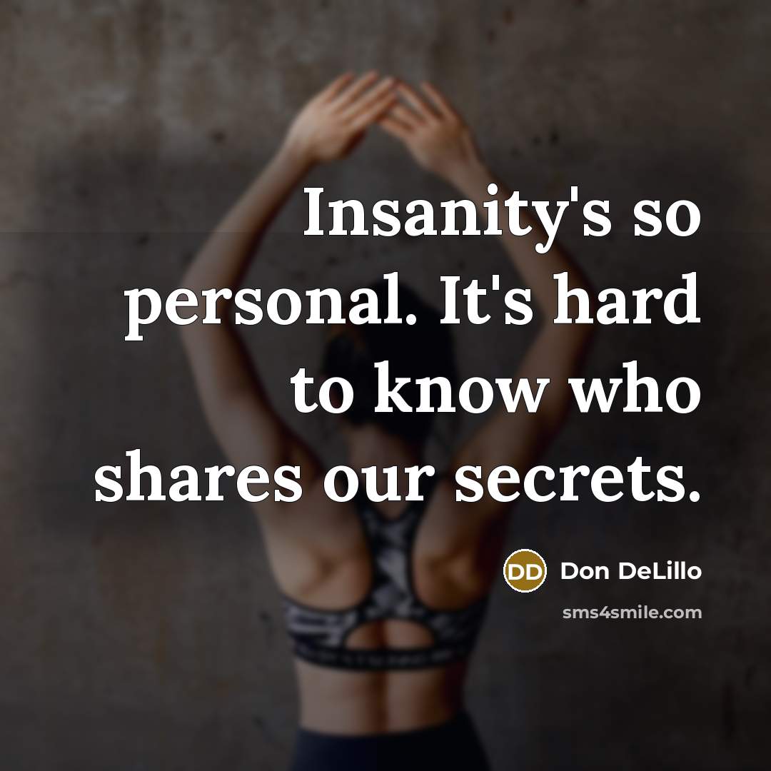 “Insanity's so personal. It's hard to know who shares our secrets.” quote by Don DeLillo