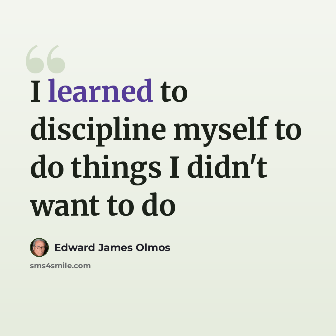 “I learned to discipline myself to do things I didn't want to do” quote by Edward James Olmos