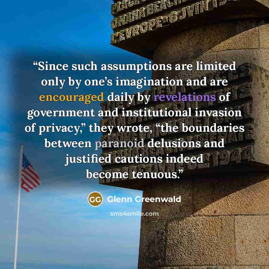 “Since such assumptions are limited only by one’s imagination and are encouraged daily by revelations of government and institutional invasion of privacy,” they wrote, “the boundaries between paranoid delusions and justified cautions indeed become tenuous.” quote by Glenn Greenwald