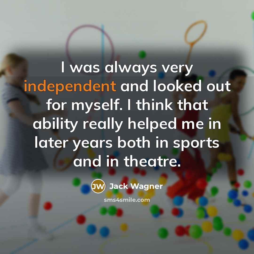 “I was always very independent and looked out for myself. I think that ability really helped me in later years both in sports and in theatre.” quote by Jack Wagner