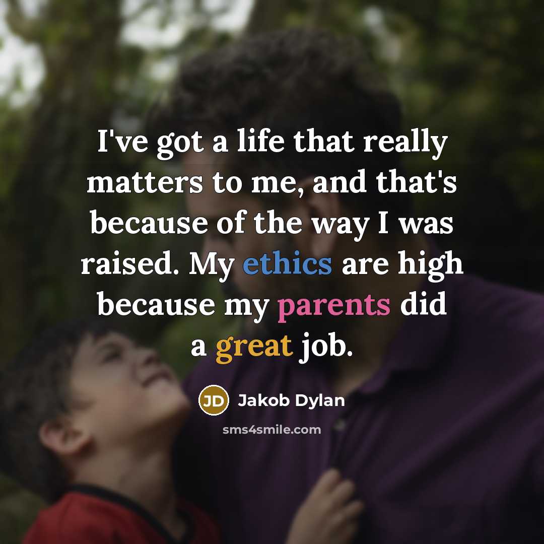 “I've got a life that really matters to me, and that's because of the way I was raised. My ethics are high because my parents did a great job.” quote by Jakob Dylan