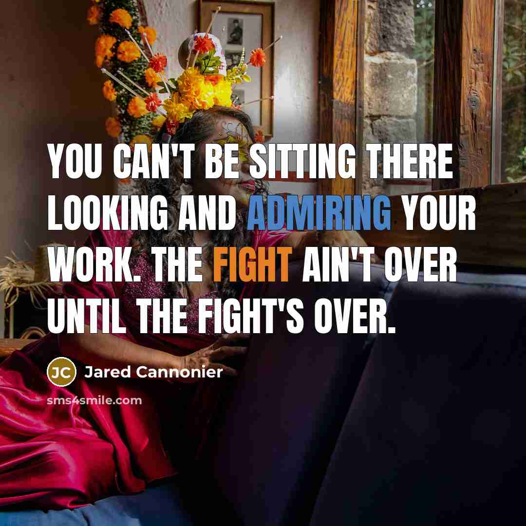 “You can't be sitting there looking and admiring your work. The fight ain't over until the fight's over.” quote by Jared Cannonier