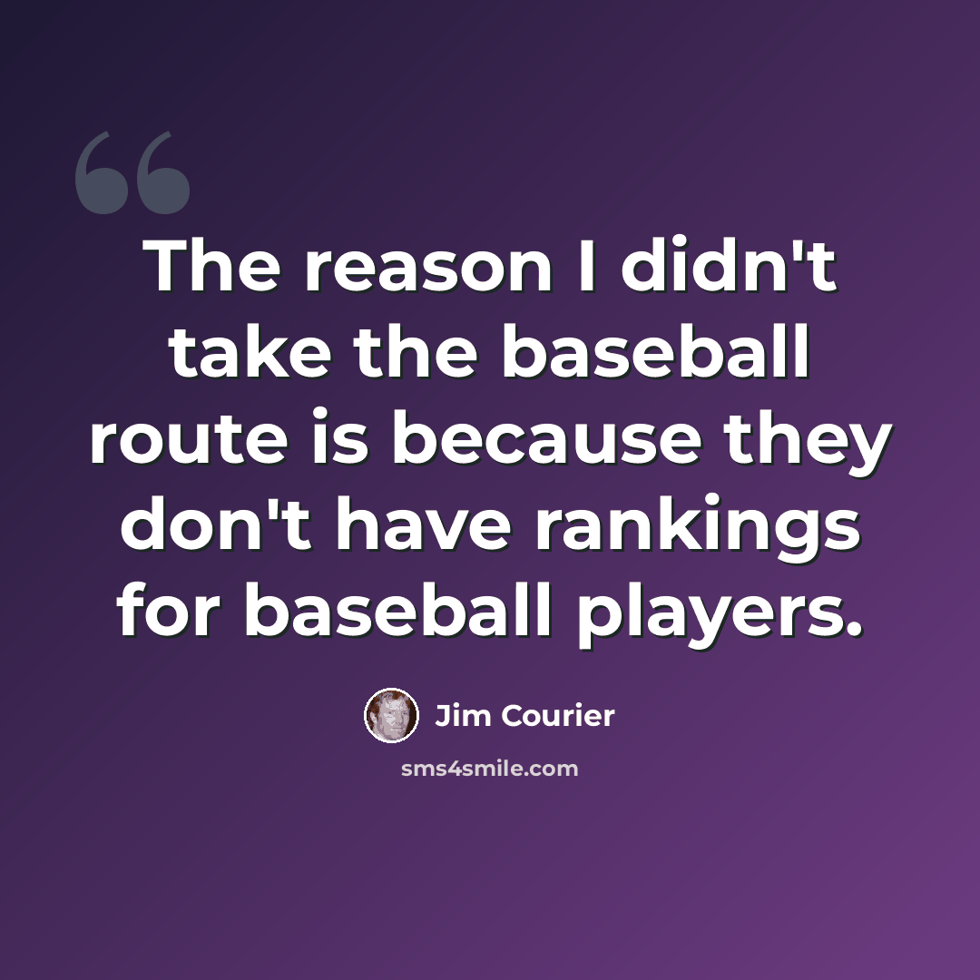 “The reason I didn't take the baseball route is because they don't have rankings for baseball players.” quote by Jim Courier