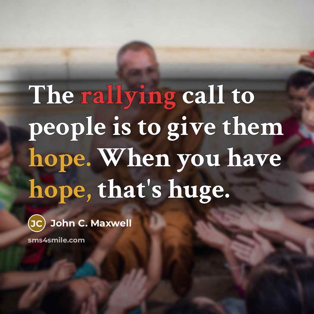 “The rallying call to people is to give them hope. When you have hope, that's huge.” quote by John C. Maxwell