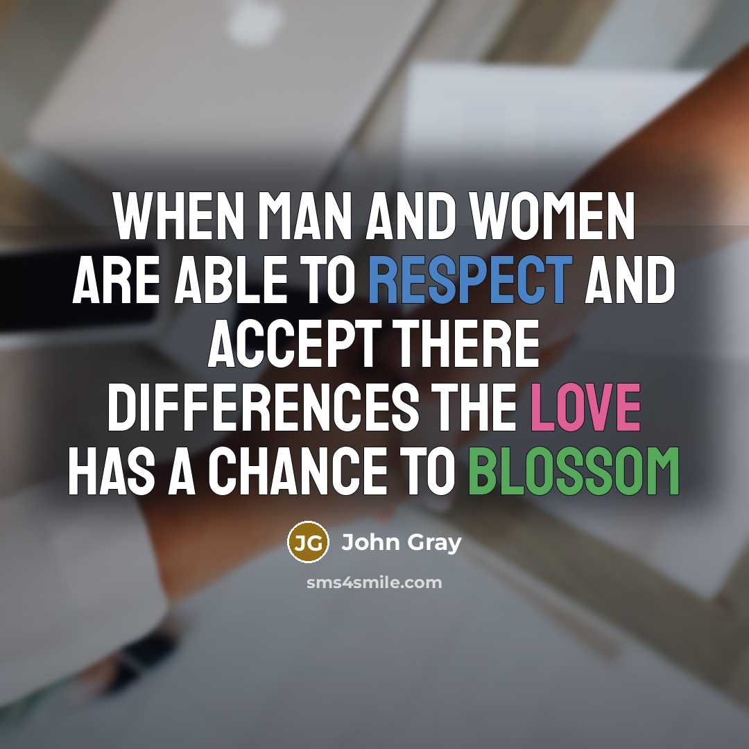 “when man and women are able to respect and accept there differences the love has a chance to blossom” quote by John Gray