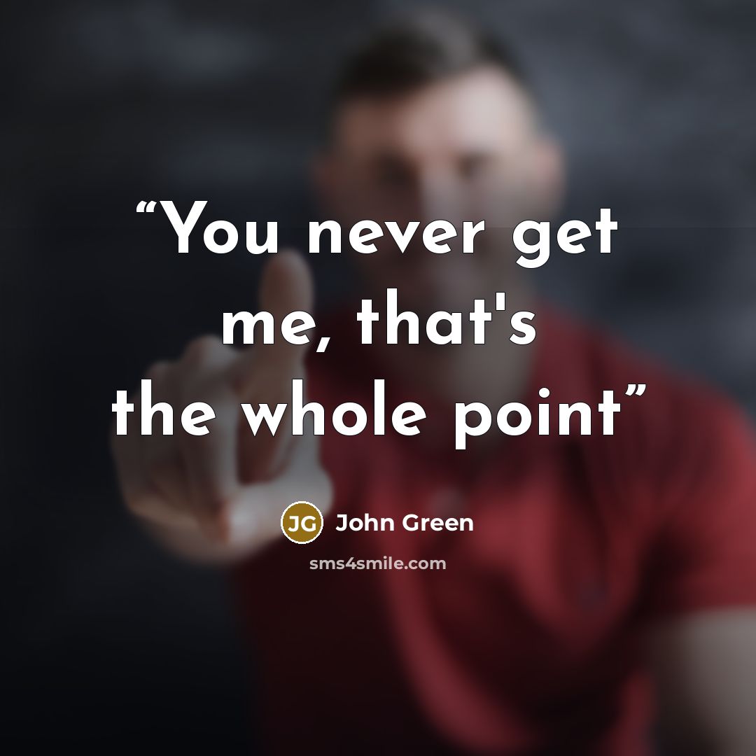 “You never get me, that's the whole point” quote by John Green